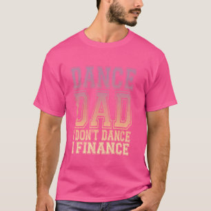 Dance Dad I Don't Dance I Finance Funny Dad Saying T-Shirt