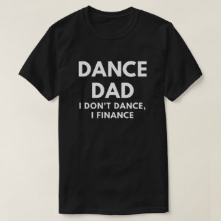 Dance Dad - I Don't Dance, I Finance T-Shirt