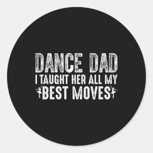 Dance Dad I Taught Her All My Best Moves Cute Danc Classic Round Sticker