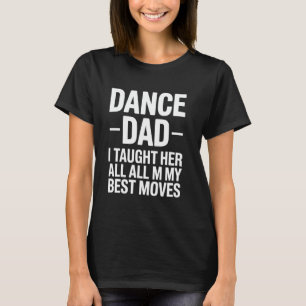 Dance Dad I Taught Her All My Best Moves Funny Fat T-Shirt