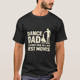Dance Dad I Taught Her All My Best Moves T-Shirt