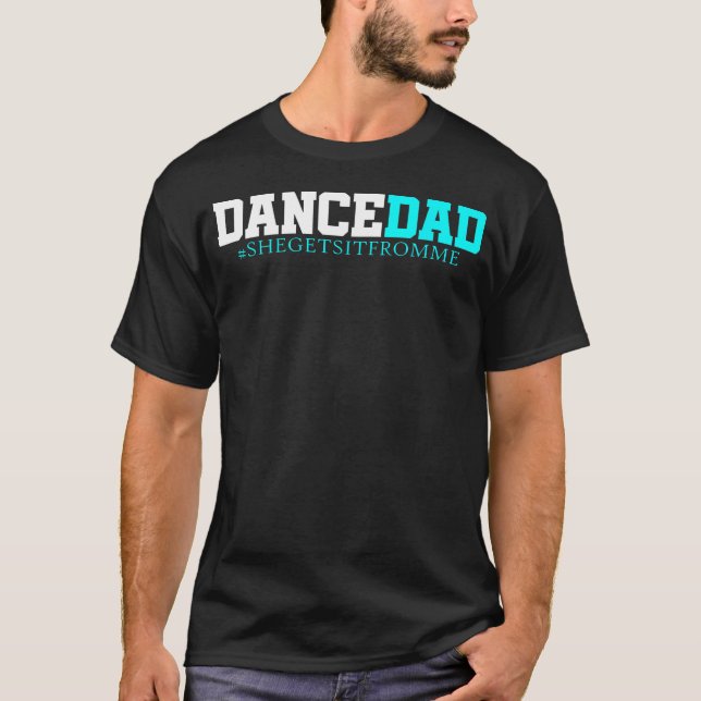 Dance Dad-She Gets It From Me-Funny Prop T-Shirt (Front)
