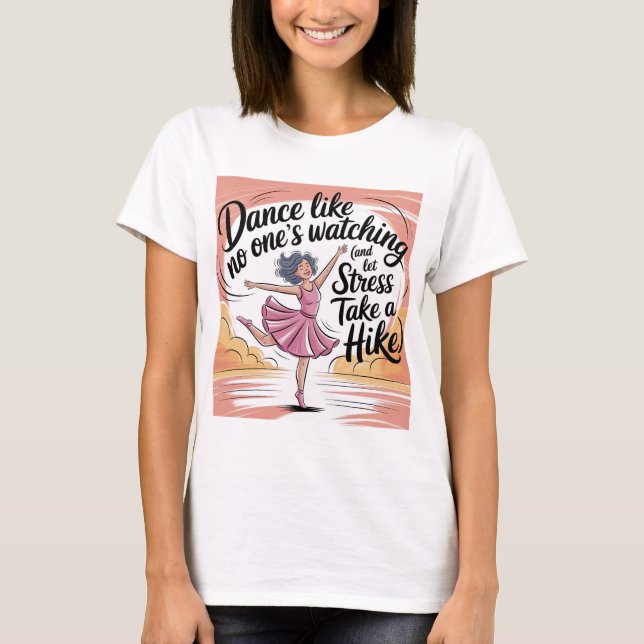 Dance Like No One's Watching Dance & Stress Relief T-Shirt (Front)