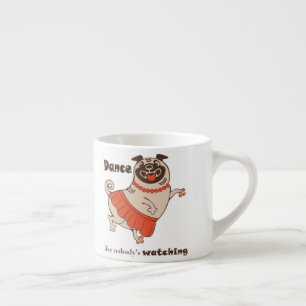 Dance like nobody is watching Pug Girl Espresso Cup