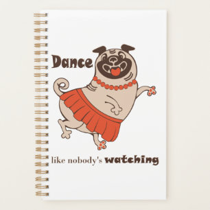 Dance like nobody is watching Pug Girl    Planner