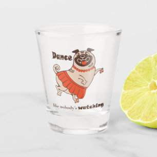 Dance like nobody is watching Pug Girl Shot Glass