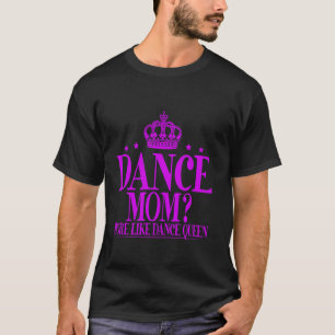 Dance Mum More Like Dance Queen Dance Mum T-Shirt