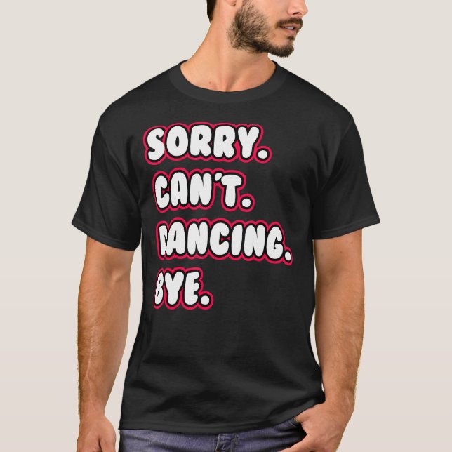 Dance  Sorry Can't Dancing Bye Dancing Dancer T-Shirt (Front)