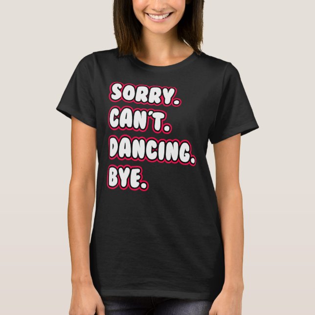Dance  Sorry Can't Dancing Bye Dancing Dancer T-Shirt (Front)