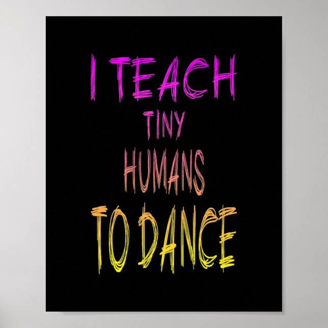 Dance Teacher I teach tiny Humans to dance  Poster (Front)