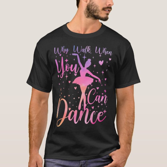 Dancer Ballet Recital Why Walk When You Can Dance  T-Shirt (Front)