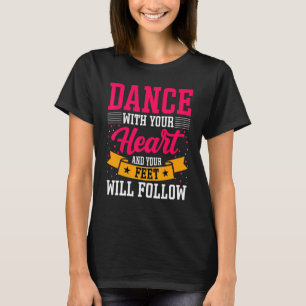 Dancer Dance with Your Heart & Your Feet Will Foll T-Shirt