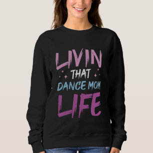 Dancer Mothers Day Livin That Dance Mum Life Danci Sweatshirt