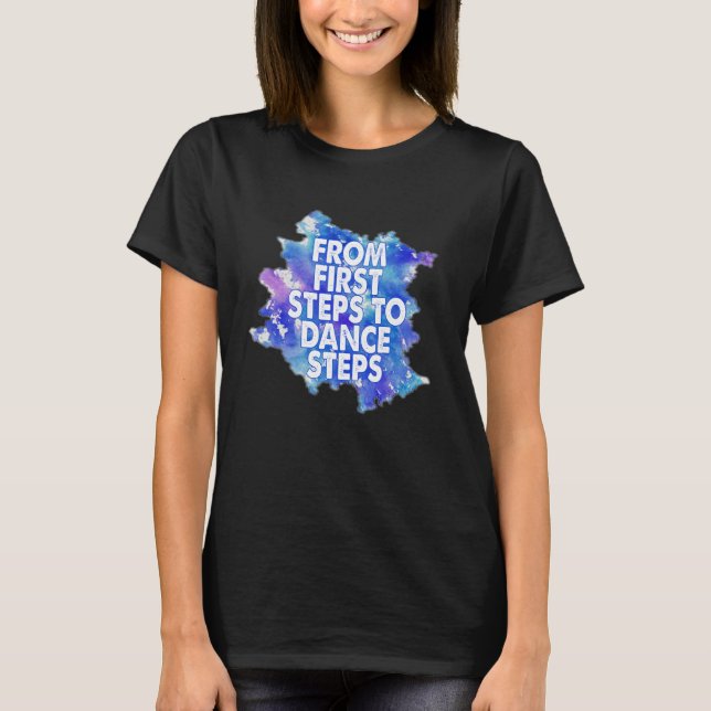 Dancer Saying From First Steps To Dance Steps T-Shirt (Front)