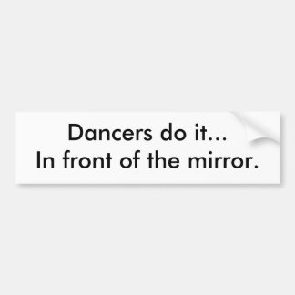 Dancers do it...In front of the mirror. Bumper Sticker