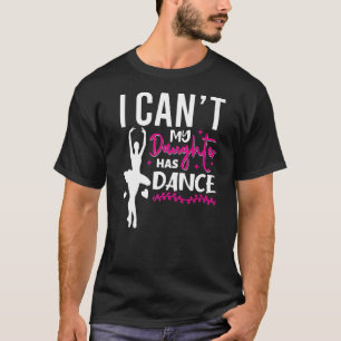 Dancing Ballet Mum  I Can't My Daughter Has Dance T-Shirt