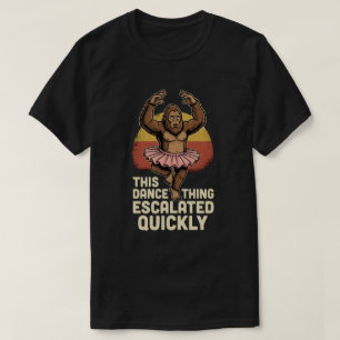 Dancing Bigfoot This Dance Thing Escalated Quickly T-Shirt