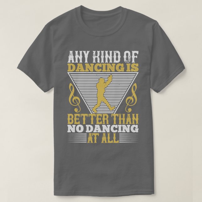 Dancing Dancing Is Better Than No Dancing T-Shirt (Design Front)