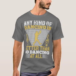 Dancing Dancing Is Better Than No Dancing T-Shirt