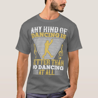 Dancing Dancing Is Better Than No Dancing T-Shirt
