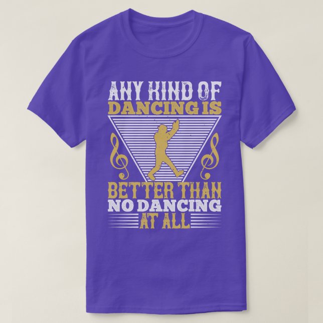 Dancing Dancing Is Better Than No Dancing T-Shirt (Design Front)