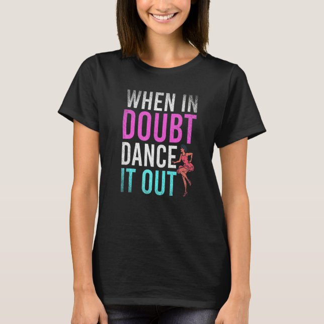 Dancing When In Doubt Dance It Out  Dance Teacher T-Shirt (Front)