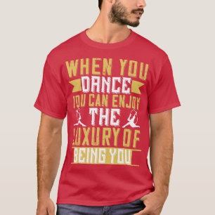 Dancing When You Dance You Can Enjoy Luxury T-Shirt