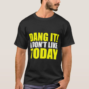 Dang It! I Don't Like Today. I Don't Like People O T-Shirt