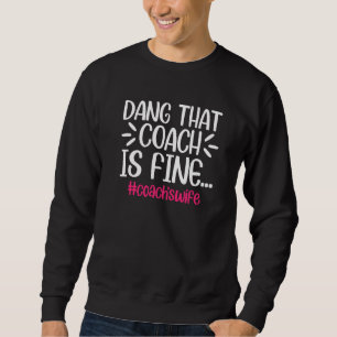 Dang That Coach Is Fine Coach's Wife Sweatshirt