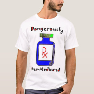 Dangerously Over-Medicated T-Shirt