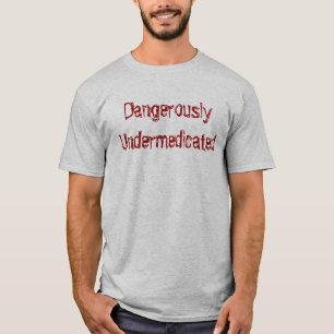 DangerouslyUndermedicated T-Shirt