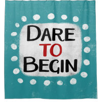 Dare To Begin Shower Curtain