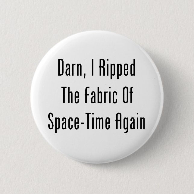 Darn, I Ripped The Fabric Of Space-Time Again 6 Cm Round Badge (Front)