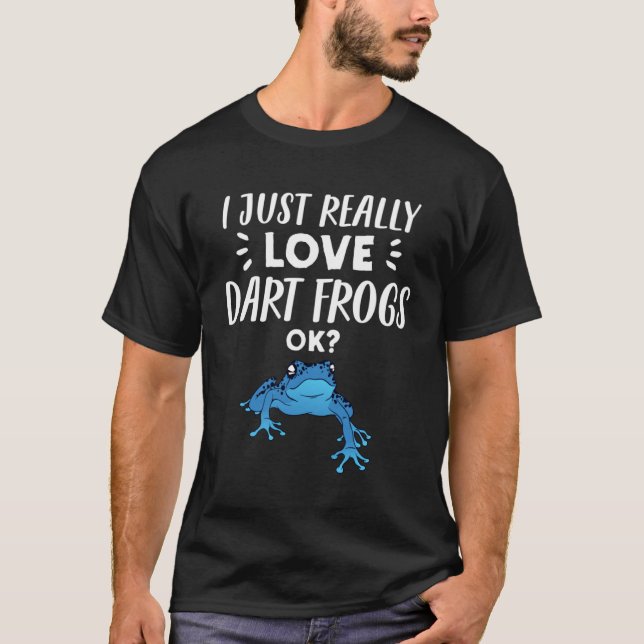 Dart Frog   I Just Really Love Dart Frogs T-Shirt (Front)
