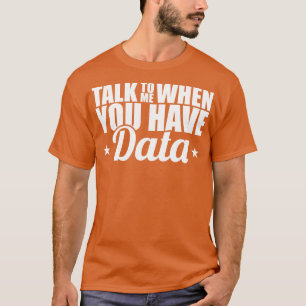 Data Analyst Talk To Me When You Have Data T-Shirt