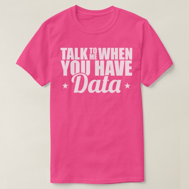 Data Analyst Talk To Me When You Have Data T-Shirt (Design Front)
