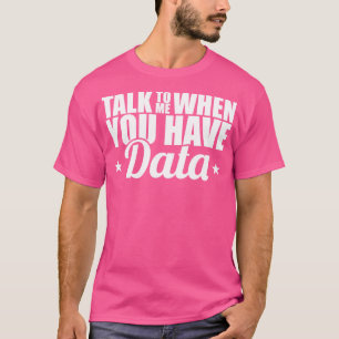 Data Analyst Talk To Me When You Have Data T-Shirt
