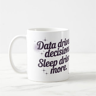 Data drives decisions. Sleep drives more. Coffee Mug