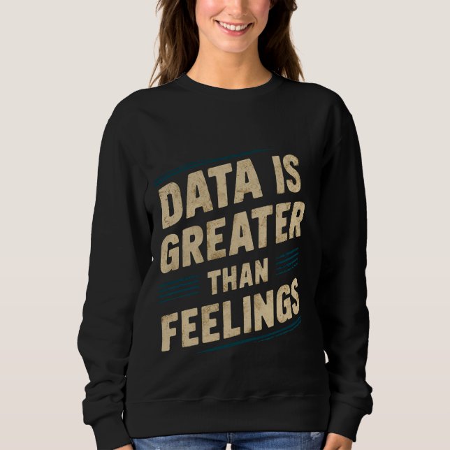 Data Is Greater Than Feelings --- Sweatshirt (Front)