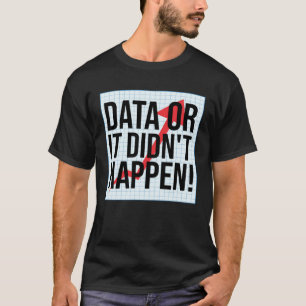 Data Or It Didn t Happen  Data Analysis T-Shirt