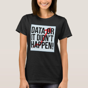 Data Or It Didn t Happen Data Analysis T-Shirt