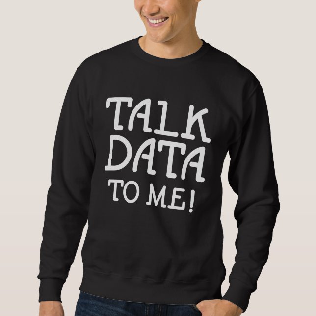 Data Science Statistics Talk Data to Me  Quote Sweatshirt (Front)