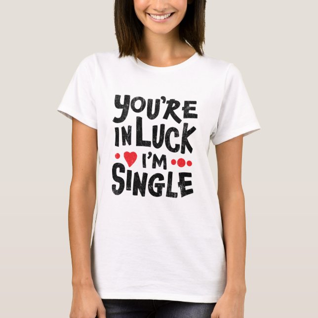Dating Humour | You're In Luck I'm Single T-Shirt (Front)