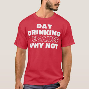 Day Drinking Because Why Not Funny NSFW Alcohol Dr T-Shirt
