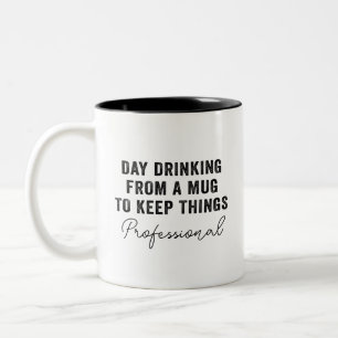 DAY DRINKING FROM A MUG TO KEEP THINGS PROFESSIONA