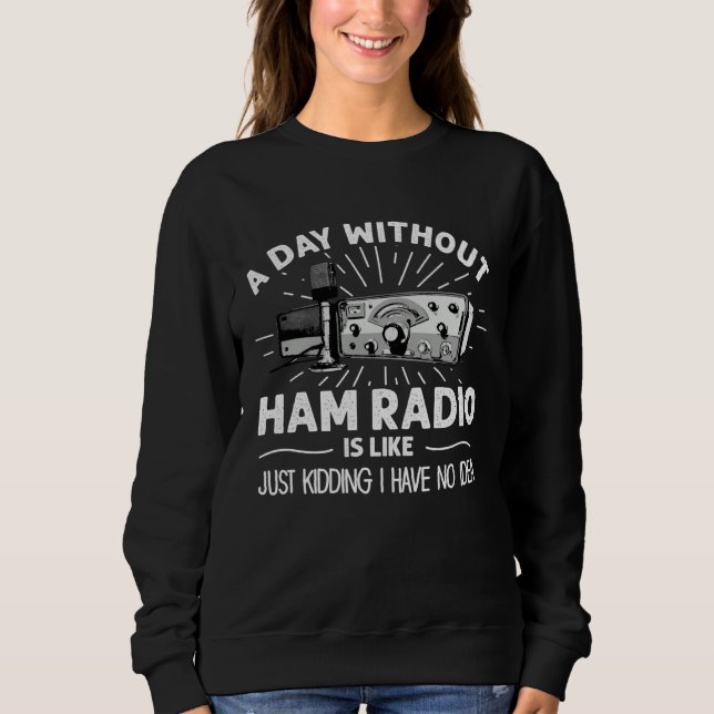 Day Without Ham Radio Operator Technician Radio Op Sweatshirt (Front)