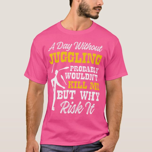 Day Without Juggling Wouldn'T Kill Me But Why Risk T-Shirt (Front)