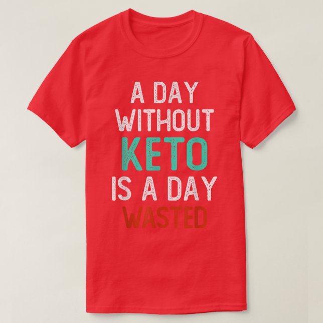 Day Without Keto Is A Day Wasted, Funny Low Carb H T-Shirt (Design Front)