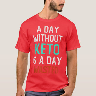 Day Without Keto Is A Day Wasted, Funny Low Carb H T-Shirt
