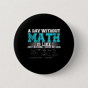 Day Without Math Is Like Just Kidding I Have No Id 6 Cm Round Badge